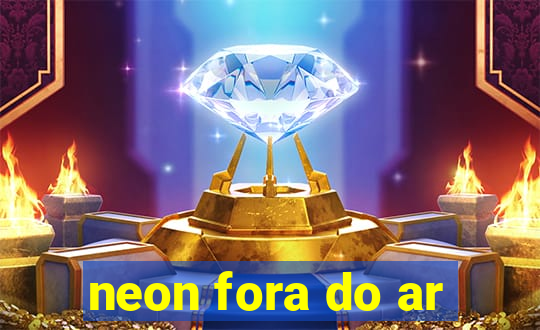 neon fora do ar